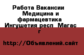 Работа Вакансии - Медицина и фармацевтика. Ингушетия респ.,Магас г.